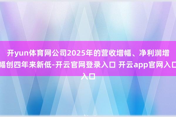 开yun体育网公司2025年的营收增幅、净利润增幅创四年来新低-开云官网登录入口 开云app官网入口