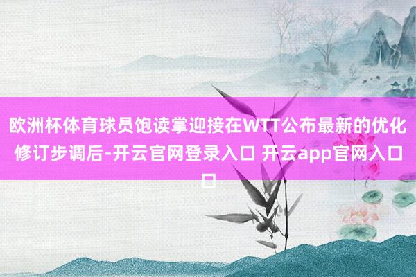 欧洲杯体育球员饱读掌迎接在WTT公布最新的优化修订步调后-开云官网登录入口 开云app官网入口