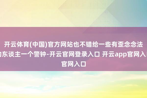 开云体育(中国)官方网站也不错给一些有歪念念法的东谈主一个警钟-开云官网登录入口 开云app官网入口