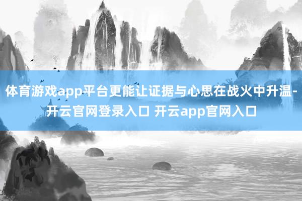 体育游戏app平台更能让证据与心思在战火中升温-开云官网登录入口 开云app官网入口