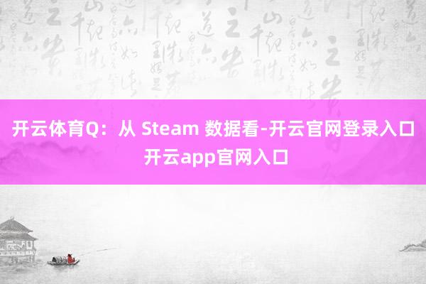 开云体育Q：从 Steam 数据看-开云官网登录入口 开云app官网入口