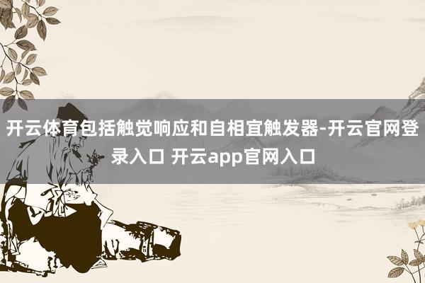 开云体育包括触觉响应和自相宜触发器-开云官网登录入口 开云app官网入口