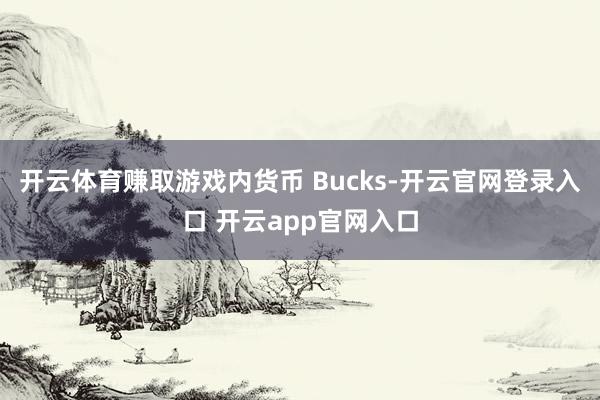 开云体育赚取游戏内货币 Bucks-开云官网登录入口 开云app官网入口