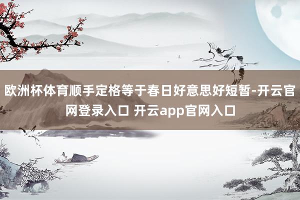 欧洲杯体育顺手定格等于春日好意思好短暂-开云官网登录入口 开云app官网入口