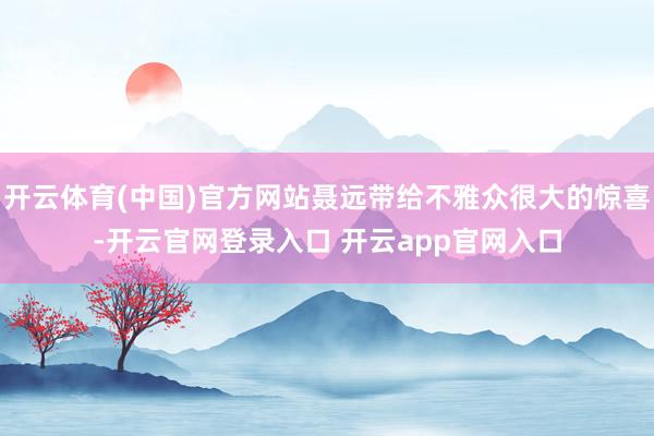 开云体育(中国)官方网站聂远带给不雅众很大的惊喜-开云官网登录入口 开云app官网入口
