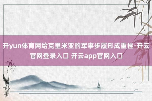 开yun体育网给克里米亚的军事步履形成重挫-开云官网登录入口 开云app官网入口