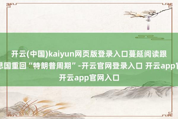 开云(中国)kaiyun网页版登录入口蔓延阅读跟着好意思国重回“特朗普周期”-开云官网登录入口 开云app官网入口