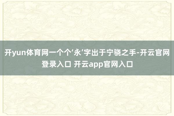 开yun体育网一个个‘永’字出于宁骁之手-开云官网登录入口 开云app官网入口