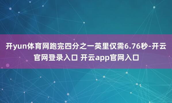 开yun体育网跑完四分之一英里仅需6.76秒-开云官网登录入口 开云app官网入口