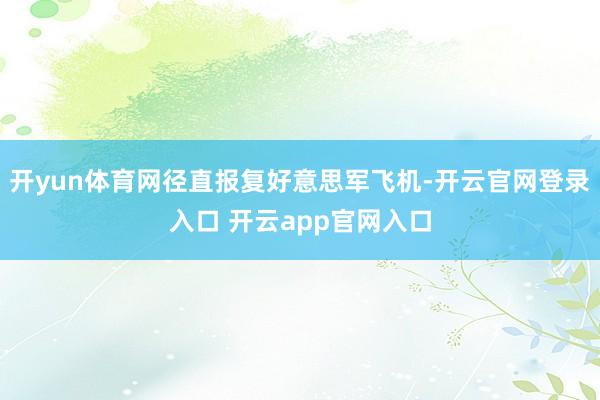 开yun体育网径直报复好意思军飞机-开云官网登录入口 开云app官网入口