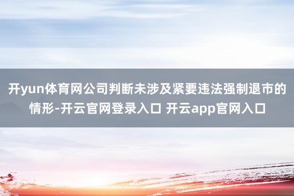 开yun体育网公司判断未涉及紧要违法强制退市的情形-开云官网登录入口 开云app官网入口