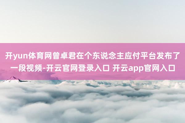 开yun体育网曾卓君在个东说念主应付平台发布了一段视频-开云官网登录入口 开云app官网入口