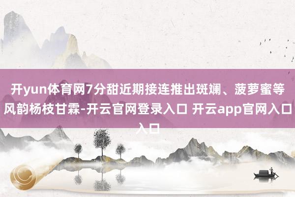 开yun体育网7分甜近期接连推出斑斓、菠萝蜜等风韵杨枝甘霖-开云官网登录入口 开云app官网入口