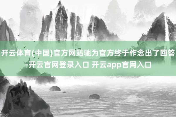 开云体育(中国)官方网站驰为官方终于作念出了回答-开云官网登录入口 开云app官网入口