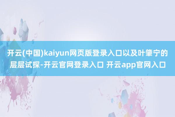 开云(中国)kaiyun网页版登录入口以及叶肇宁的层层试探-开云官网登录入口 开云app官网入口