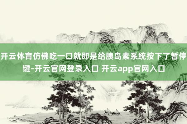 开云体育仿佛吃一口就即是给胰岛素系统按下了暂停键-开云官网登录入口 开云app官网入口