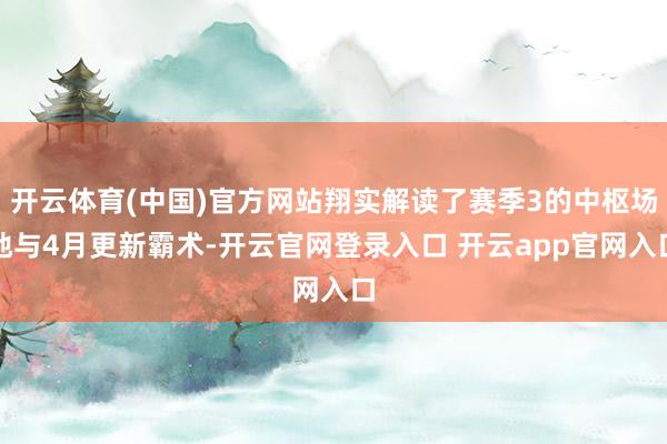 开云体育(中国)官方网站翔实解读了赛季3的中枢场地与4月更新霸术-开云官网登录入口 开云app官网入口