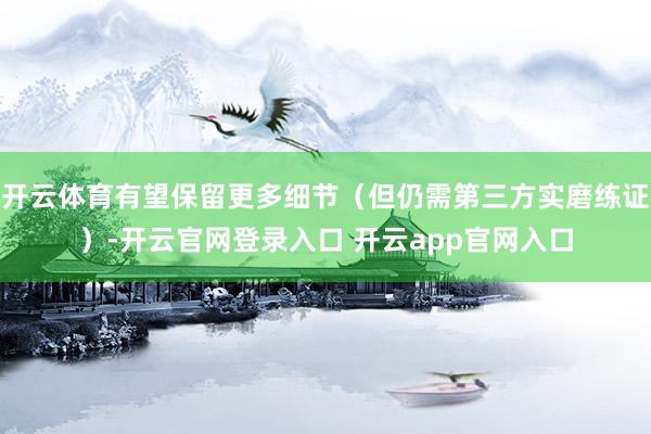 开云体育有望保留更多细节（但仍需第三方实磨练证）-开云官网登录入口 开云app官网入口