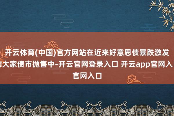 开云体育(中国)官方网站在近来好意思债暴跌激发的大家债市抛售中-开云官网登录入口 开云app官网入口