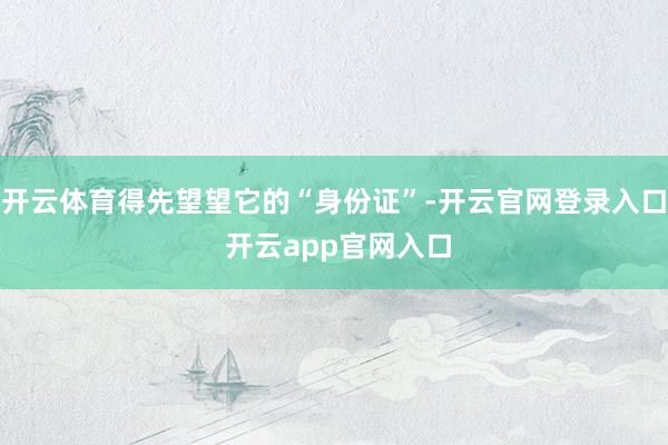 开云体育得先望望它的“身份证”-开云官网登录入口 开云app官网入口