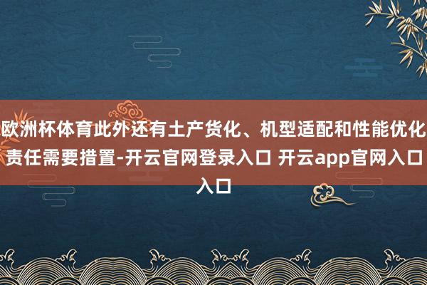 欧洲杯体育此外还有土产货化、机型适配和性能优化责任需要措置-开云官网登录入口 开云app官网入口