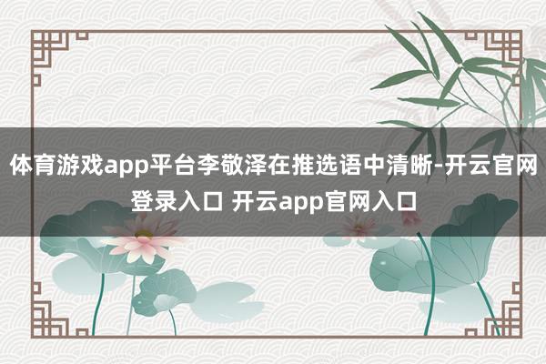 体育游戏app平台李敬泽在推选语中清晰-开云官网登录入口 开云app官网入口