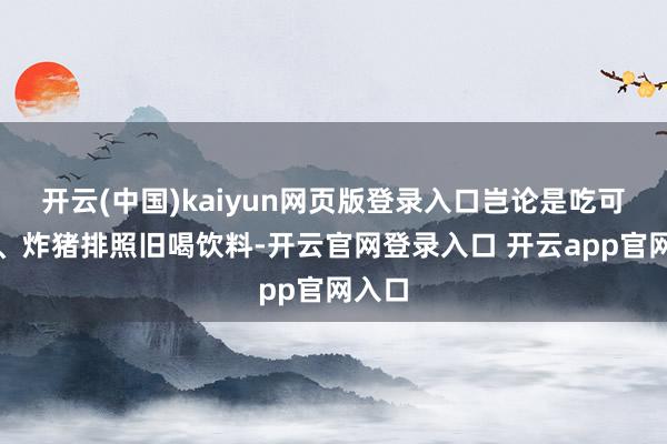 开云(中国)kaiyun网页版登录入口岂论是吃可乐饼、炸猪排照旧喝饮料-开云官网登录入口 开云app官网入口