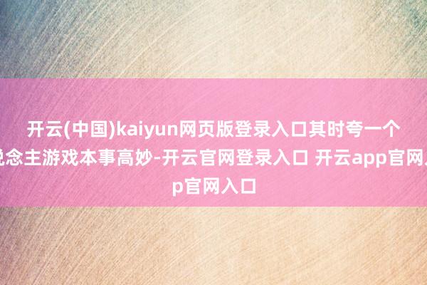 开云(中国)kaiyun网页版登录入口其时夸一个东说念主游戏本事高妙-开云官网登录入口 开云app官网入口
