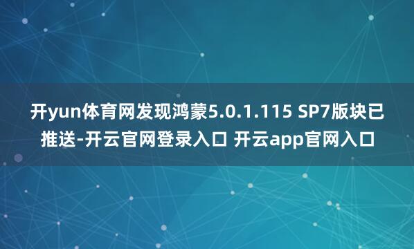 开yun体育网发现鸿蒙5.0.1.115 SP7版块已推送-开云官网登录入口 开云app官网入口