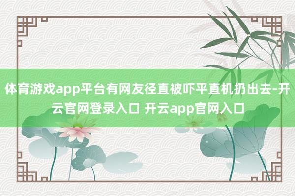 体育游戏app平台有网友径直被吓平直机扔出去-开云官网登录入口 开云app官网入口