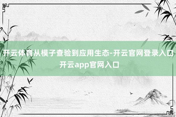 开云体育从模子查验到应用生态-开云官网登录入口 开云app官网入口