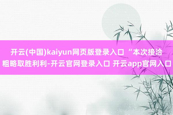 开云(中国)kaiyun网页版登录入口 “本次接洽粗略取胜利利-开云官网登录入口 开云app官网入口
