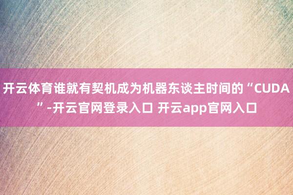 开云体育谁就有契机成为机器东谈主时间的“CUDA”-开云官网登录入口 开云app官网入口