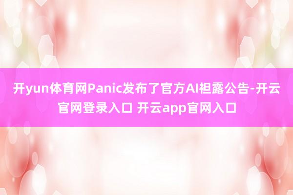 开yun体育网Panic发布了官方AI袒露公告-开云官网登录入口 开云app官网入口