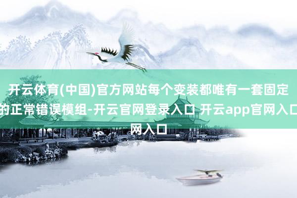 开云体育(中国)官方网站每个变装都唯有一套固定的正常错误模组-开云官网登录入口 开云app官网入口