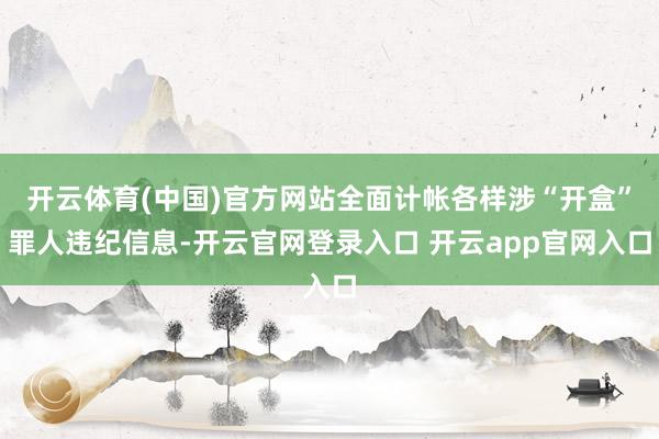 开云体育(中国)官方网站全面计帐各样涉“开盒”罪人违纪信息-开云官网登录入口 开云app官网入口