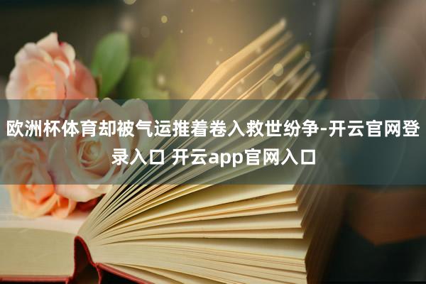 欧洲杯体育却被气运推着卷入救世纷争-开云官网登录入口 开云app官网入口