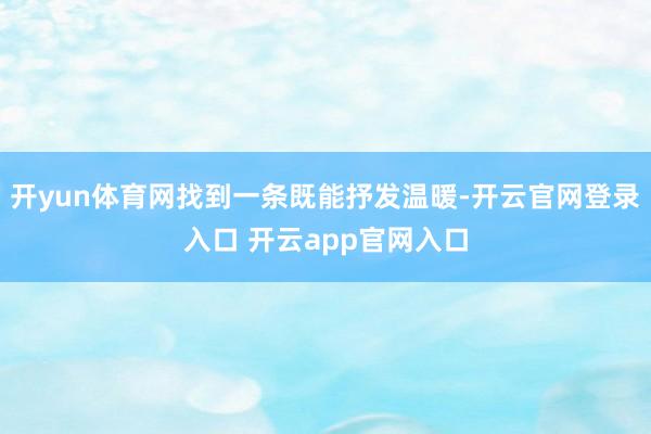 开yun体育网找到一条既能抒发温暖-开云官网登录入口 开云app官网入口