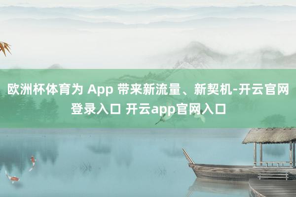 欧洲杯体育为 App 带来新流量、新契机-开云官网登录入口 开云app官网入口