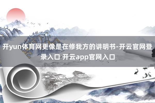 开yun体育网更像是在修我方的讲明书-开云官网登录入口 开云app官网入口