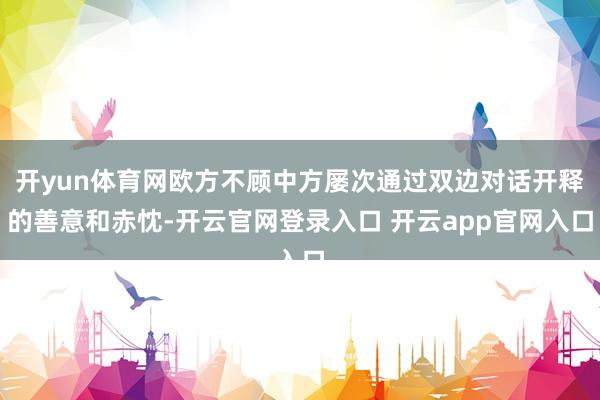 开yun体育网欧方不顾中方屡次通过双边对话开释的善意和赤忱-开云官网登录入口 开云app官网入口