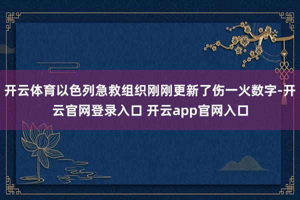 开云体育以色列急救组织刚刚更新了伤一火数字-开云官网登录入口 开云app官网入口