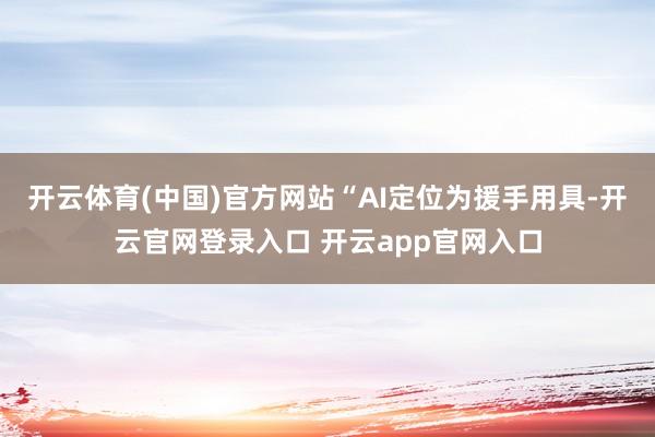 开云体育(中国)官方网站“AI定位为援手用具-开云官网登录入口 开云app官网入口