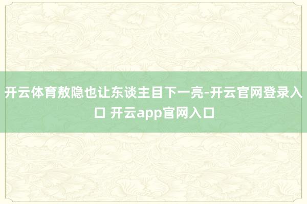 开云体育敖隐也让东谈主目下一亮-开云官网登录入口 开云app官网入口