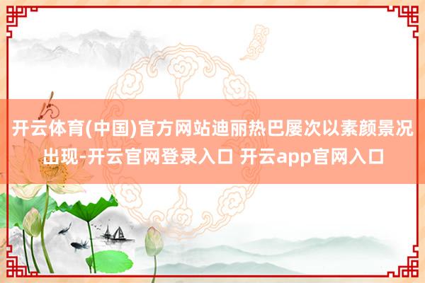 开云体育(中国)官方网站迪丽热巴屡次以素颜景况出现-开云官网登录入口 开云app官网入口
