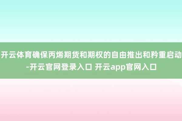 开云体育确保丙烯期货和期权的自由推出和矜重启动-开云官网登录入口 开云app官网入口