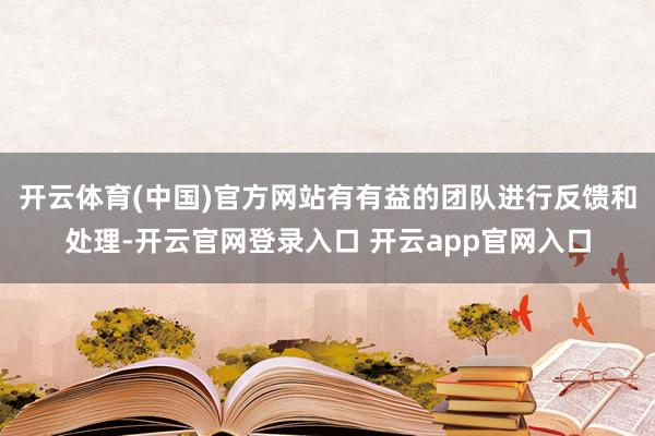 开云体育(中国)官方网站有有益的团队进行反馈和处理-开云官网登录入口 开云app官网入口