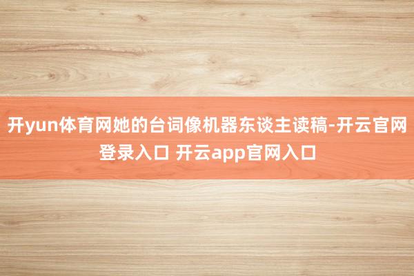 开yun体育网她的台词像机器东谈主读稿-开云官网登录入口 开云app官网入口