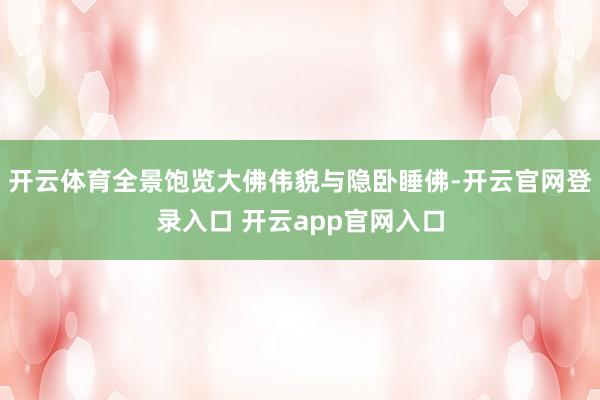 开云体育全景饱览大佛伟貌与隐卧睡佛-开云官网登录入口 开云app官网入口
